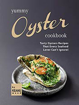 Yummy Oyster Recipes: Tasty Oysters Recipes That Every Seafood Lover Can't Ignore! by Keanu Wood [EPUB:B09FPSJHKB ]