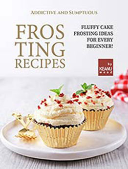 Addictive and Sumptuous Frosting Ideas: Fluffy Cake Frosting Ideas for a Beginner! by Keanu Wood [EPUB:B09FPTYD5P ]