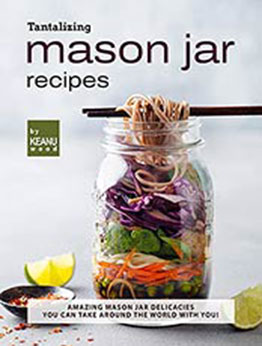 Tantalizing Mason Jar Recipes: Amazing Mason Jar Delicacies You Can Take around the World with You! by Keanu Wood [EPUB:B09FT3QXV1 ]