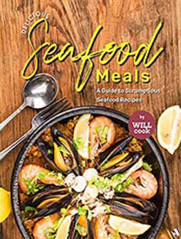 Delicious Seafood Meals: A Guide to Scrumptious Seafood Recipes by Will Cook [EPUB:B09FTL9P6T ]