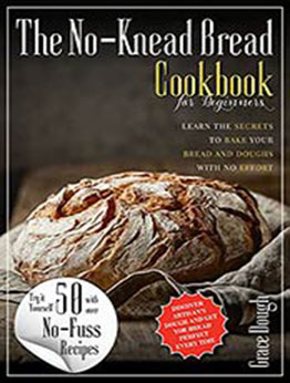 The No-Knead Bread Cookbook: Learn The Secrets to bake Your Bread and Doughs with No-Effort (Grace Dough's Cookbooks) by Grace Dough [EPUB:B09FXX5F8W ]