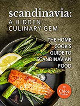 Scandinavia: A Hidden Culinary Gem: The Home Cook's Guide to Scandinavian Food by Chloe Tucker [EPUB:B09FZG8KD7 ]