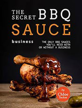 The Secret BBQ Sauce Business: The Only BBQ Sauces You'll Need with or without a Business by Chloe Tucker [EPUB:B09FZGBPKP ]