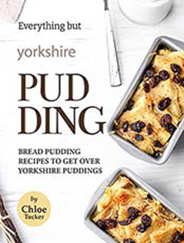 Everything but Yorkshire Pudding: Bread Pudding Recipes to Get over Yorkshire Pudding by Chloe Tucker [EPUB:B09FZGYXMS ]