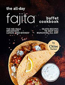 The All-Day Fajita Buffet Cookbook: The No-Rule Breakfast, Lunch, and Dinner Fajita Recipes to Keep You Munching all Day by Chloe Tucker [EPUB:B09FZJ1ZGZ ]