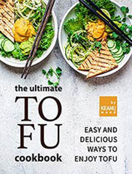 The Ultimate Tofu Cookbook: Easy and Delicious Ways to Enjoy Tofu by Keanu Wood [EPUB:B09FZM4HTC ]