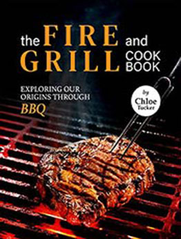 The Fire and Grill Cookbook: Exploring Our Origins Through BBQ by Chloe Tucker [EPUB:B09G36NFGD ]