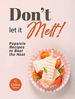 Don't Let It Melt!: Popsicle Recipes to Beat the Heat by Chloe Tucker [EPUB:B09G38625F ]