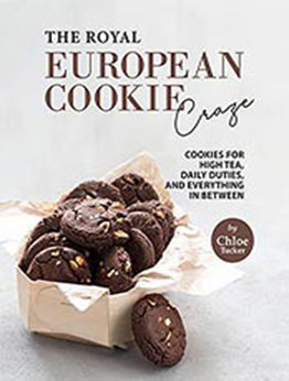 The Royal European Cookie Craze: Cookies for High Tea, Daily Duties, and Everything in Between by Chloe Tucker [EPUB:B09G3F4B17 ]