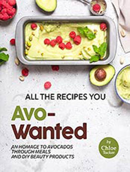 All the Recipes You Avo-Wanted: An Homage to Avocados Through Meals and DIY Beauty Products by Chloe Tucker [EPUB:B09G5PXRDQ ]