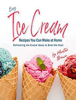 Easy Ice Cream Recipes You Can Make at Home: Refreshing Ice Cream Ideas to Beat the Heat by Heston Brown [EPUB:B09G65Q23F ]