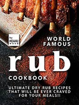 World Famous Rub Recipes: Ultimate Dry Rub Recipes That Will Be Ever Craved for Your Meals!! by Keanu Wood [EPUB:B09G6XM5ZP ]