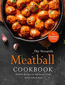 The Versatile Meatball Cookbook: Meatball Recipes for Appetizers, Soups, Stews, Subs & Pasta by Sophia Freeman [EPUB:B09GBCDPK7 ]