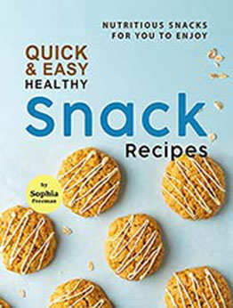 Quick & Easy Healthy Snack Recipes: Nutritious Snacks for You to Enjoy by Sophia Freeman [EPUB:B09GK42G69 ]