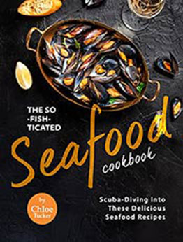 The So-Fish-ticated Seafood Cookbook: Scuba-Diving into 30 Delicious Seafood Dishes by Chloe Tucker [EPUB:B09GKXSBHQ ]