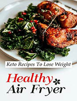 Healthy Air Fryer: Keto Recipes To Lose Weight: Keto Diet by Sasha Garvey [EPUB:B09GM1L64W ]