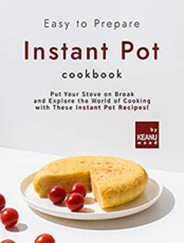 Easy to Prepare Instant Pot Cookbook: Put Your Stove on Break and Explore the World of Cooking with These Instant Pot Recipes! by Keanu Wood [EPUB:B09GPKJP9B ]