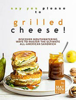 Say Yes Please to Grilled Cheese!: Discover Mouthwatering Ways to Master the Ultimate All-American Sandwich by Matthew Goods [EPUB:B09GRSKLPN ]