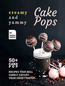 Creamy and Yummy Cake Pops: 50+ Cake Pop Recipes That Will Surely Satisfy Your Sweet Tooth! by Nadia Santa [EPUB:B09GY12VXG ]