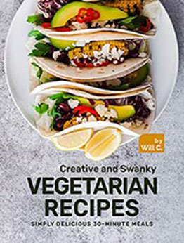 Creative and Swanky Vegetarian Recipes: Simply Delicious 30-Minute Meals by Will C. [EPUB:B09GYQ59N9 ]