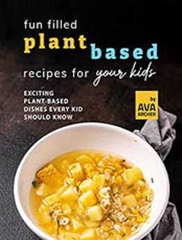 Fun Filled Plant Based Recipes for Your Kids: Exciting Plant-Based Dishes Every Kid Should Know by Ava Archer [EPUB:B09HCBJ73Y ]