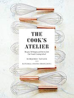 The Cook's Atelier: Recipes, Techniques, and Stories from Our French Cooking School by Marjorie Taylor [EPUB: 1419728954]