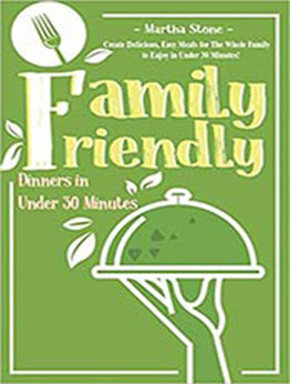 Family Friendly Dinners in Under 30 Minutes: Create Delicious, Easy Meals for The Whole Family to Enjoy in Under 30 Minutes! by Martha Stone [EPUB: 1726611736]