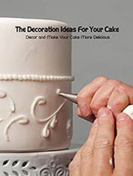 The Decoration Ideas For Your Cake: Decor and Make Your Cake More Delicious: Cake DecoraTablesetting Cooking, Tablesetting & Cooking, Holiday Cooking Ideas by NEWTON CELINA [EPUB:B095W1HPXV ]