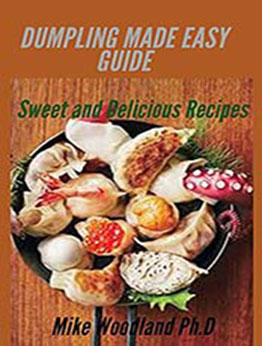 Dumpling Made Easy Guide : Sweet and Delicious Recipes by Mike Woodland Ph.D [EPUB:B0963842D2 ]