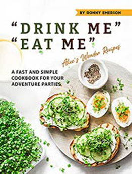 "DRINK ME" "EAT ME" Alice's Wonder Recipes: A Fast and Simple Cookbook for Your Adventure Parties by Ronny Emerson [EPUB:B0965829TF ]