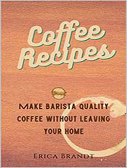 Coffee Recipes: Make Barista quality coffee without leaving your home by Erica Brandt [EPUB:B0966NRKBS ]