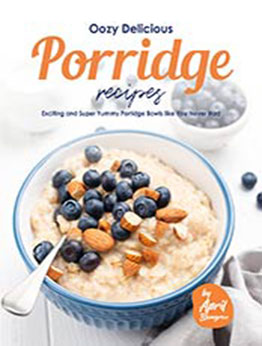 Oozy Delicious Porridge Recipes: Exciting and Super Yummy Porridge Bowls like You Never Had by April Blomgren [EPUB: B096DZTGN4]