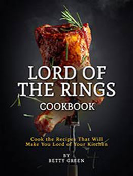 Lord of The Rings Cookbook: Cook the Recipes That Will Make You Lord of Your Kitchen by Betty Green [EPUB: B096JZJXFT]