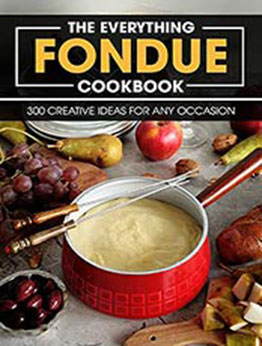 The Everything Fondue Cookbook: 300 Creative Ideas For Any Occasion by MITCHELL C FOGEL [EPUB: B096K1J9BB]