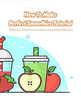 How To Make Perfect Smoothies Tutorial by BRADLEY ALEXIS [EPUB: B096LVN1YH]