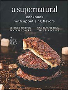 A Supernatural Cookbook with Appetizing Flavors: Science Fiction Fantasy Lovers Can Benefit from These Recipes by Rene Reed [EPUB: B0978HL4PX]