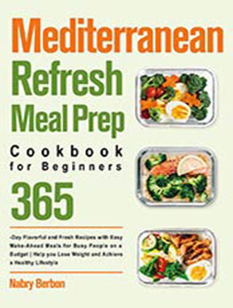 Mediterranean Refresh Meal Preparation Cookbook for Beginners: 365-Day Flavorful and Fresh Recipes with Easy Make-Ahead Meals for Busy People on a Budget| Help you Lose Weight and Achieve a Healthy L by Nabry Berbon [EPUB: B099KWQ9RC]