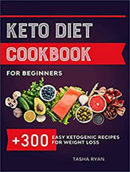 KETO DIET COOKBOOK FOR BEGINNERS: 300+ EASY KETOGENIC RECIPES FOR WEIGHT LOSS by Tasha Ryan [EPUB: B09BYYCZQ3]