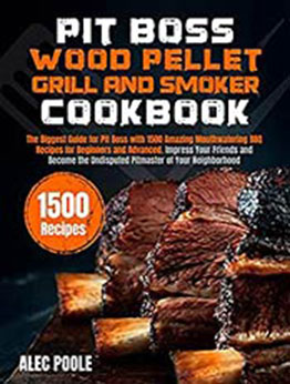 PIT BOSS Wood Pellet Grill and Smoker Cookbook: The Biggest Guide for Pit Boss with 1500 Amazing Mouthwatering BBQ Recipes - Become the Undisputed Pitmaster of Your Neighborhood by Alec Poole [EPUB: B09C51QBYD]