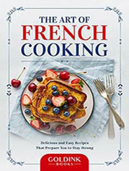 The Art of French Cooking: Delicious and Easy Recipes That Prepare You to Stay Strong by GoldInk Books [EPUB: B09HHLBZGD]