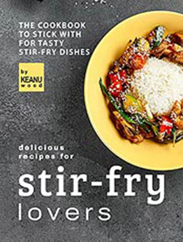 Delicious Recipes for Stir-fry Lovers: The Cookbook to Stick with for Tasty Stir-fry Dishes by Keanu Wood [EPUB:B09HHNXR9V ]