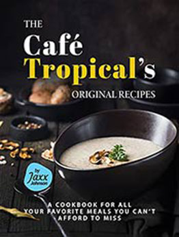 The Cafe Tropical's Original Recipes: A Cookbook for All your Favorite Meals You Can't Afford to Miss by Jaxx Johnson [EPUB: B09HXBB3TG]