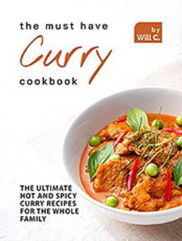 The Must Have Curry Cookbook: The Ultimate Hot and Spicy Curry Recipes for The Whole Family by Will C. [EPUB: B09HXXW4ZG]