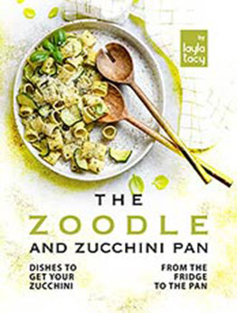 The Zoodle and Zucchini Pan: Dishes to Get Your Zucchini from the Fridge to the Pan by Layla Tacy [EPUB: B09JFLLJ92]