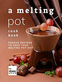 A Melting Pot Cookbook: Fondue Recipes to Keep Your Melting Pot Hot by Keanu Wood [EPUB: B09JWKRW2K]