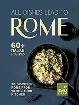 All Dishes Lead to Rome: 60 Italian Recipes to Discover Rome from Within Your Kitchen by Keanu Wood [EPUB: B09JWLNV41]