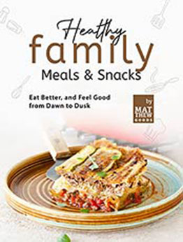 Healthy Family Meals & Snacks: Eat Better, and Feel Good from Dawn to Dusk by Matthew Goods [EPUB: B09K43HNYS]