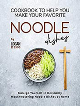 Cookbook To Help You Make Your Favorite Noodle Dishes by Logan King [EPUB: B09K7KHDWN]