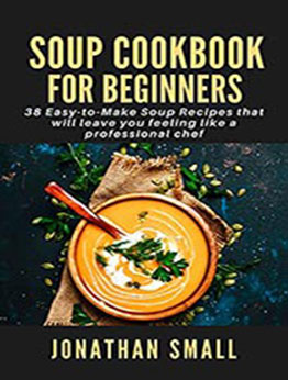 Soup Cookbook For Beginners by Chef Jonathan Small [EPUB: B09989ZGSH]