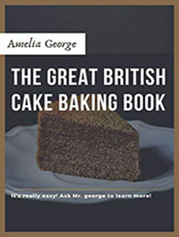 The Great British Cake Baking book by Amelia George [PDF: B08MVPK61Z]